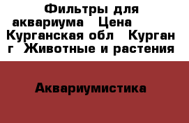 Фильтры для аквариума › Цена ­ 300 - Курганская обл., Курган г. Животные и растения » Аквариумистика   